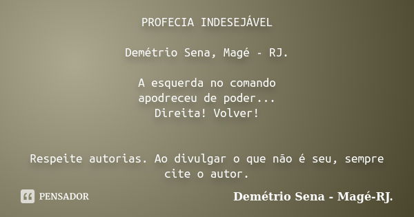 PROFECIA INDESEJÁVEL Demétrio Sena, Magé - RJ. A esquerda no comando apodreceu de poder... Direita! Volver! Respeite autorias. Ao divulgar o que não é seu, semp... Frase de Demétrio Sena, Magé - RJ..