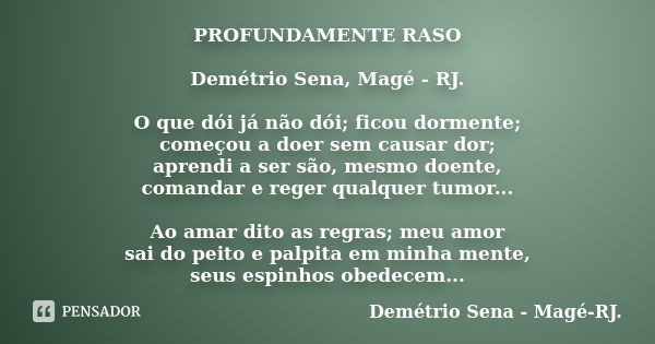 PROFUNDAMENTE RASO Demétrio Sena, Magé - RJ. O que dói já não dói; ficou dormente; começou a doer sem causar dor; aprendi a ser são, mesmo doente, comandar e re... Frase de Demétrio Sena, Magé - RJ..