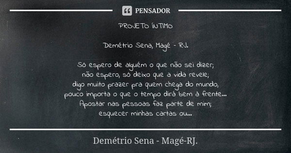 PROJETO ÍNTIMO Demétrio Sena, Magé – RJ. Só espero de alguém o que não sei dizer; não espero, só deixo que a vida revele; digo muito prazer pra quem chega do mu... Frase de Demétrio Sena, Magé - RJ..