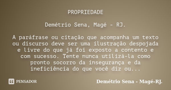 PROPRIEDADE Demétrio Sena, Magé - RJ. A paráfrase ou citação que acompanha um texto ou discurso deve ser uma ilustração despojada e livre do que já foi exposto ... Frase de Demétrio Sena, Magé - RJ..