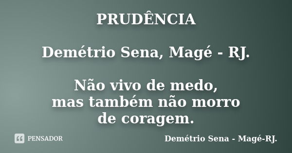 PRUDÊNCIA Demétrio Sena, Magé - RJ. Não vivo de medo, mas também não morro de coragem.... Frase de Demétrio Sena, Magé - RJ..