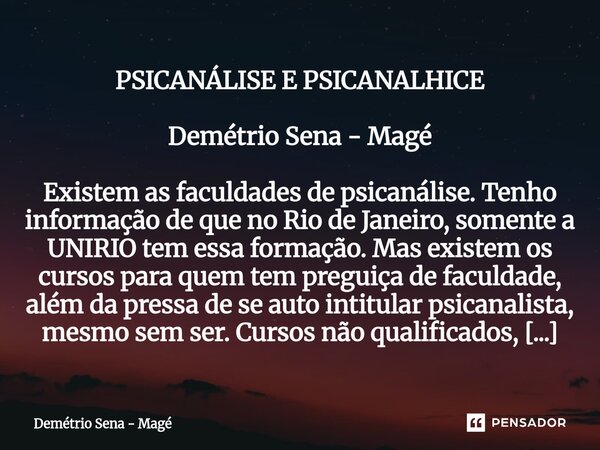 PSICANÁLISE E PSICANALHICE Demétrio Sena - Magé Existem as faculdades de psicanálise. Tenho informação de que no Rio de Janeiro, somente a UNIRIO tem essa form... Frase de Demétrio Sena - Magé.