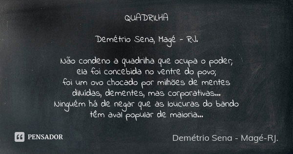 QUADRILHA Demétrio Sena, Magé - RJ. Não condeno a quadrilha que ocupa o poder; ela foi concebida no ventre do povo; foi um ovo chocado por milhões de mentes dil... Frase de Demétrio Sena, Magé - RJ..