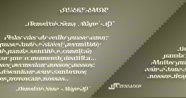 QUASE AMOR Demétrio Sena, Magé - RJ. Pelas vias do velho quase amor, quase tudo é viável; permitido; tudo ganha sentido e condição, ganha cor que o momento just... Frase de Demétrio Sena, Magé - RJ..