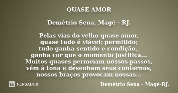 QUASE AMOR Demétrio Sena, Magé - RJ. Pelas vias do velho quase amor, quase tudo é viável; permitido; tudo ganha sentido e condição, ganha cor que o momento just... Frase de Demétrio Sena, Magé - RJ..