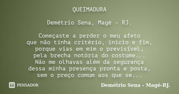 QUEIMADURA Demétrio Sena, Magé - RJ. Começaste a perder o meu afeto que não tinha critério, início e fim, porque vias em mim o previsível, pela brecha notória d... Frase de Demétrio Sena, Magé - RJ..