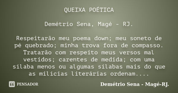 QUEIXA POÉTICA Demétrio Sena, Magé - RJ. Respeitarão meu poema down; meu soneto de pé quebrado; minha trova fora de compasso. Tratarão com respeito meus versos ... Frase de Demétrio Sena, Magé - RJ..