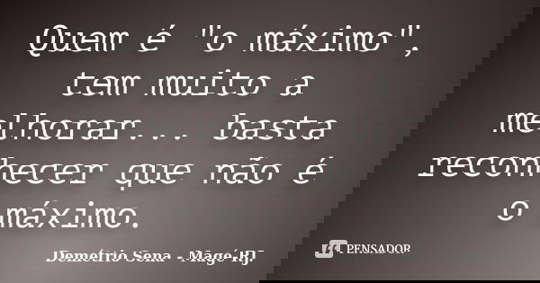 Quem é "o máximo", tem muito a melhorar... basta reconhecer que não é o máximo.... Frase de Demétrio Sena - Magé - RJ..