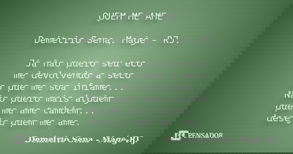 QUEM ME AME Demétrio Sena, Magé - RJ. Já não quero seu eco me devolvendo a seco o que me soa infame... Não quero mais alguém que me ame também... desejo quem me... Frase de Demétrio Sena, Magé - RJ..
