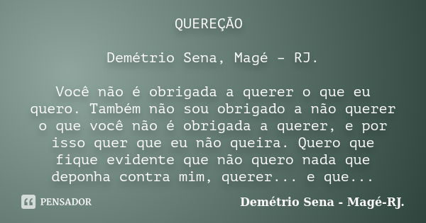 QUEREÇÃO Demétrio Sena, Magé – RJ. Você não é obrigada a querer o que eu quero. Também não sou obrigado a não querer o que você não é obrigada a querer, e por i... Frase de Demétrio Sena, Magé - RJ..