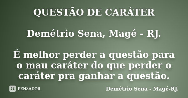 QUESTÃO DE CARÁTER Demétrio Sena, Magé - RJ. É melhor perder a questão para o mau caráter do que perder o caráter pra ganhar a questão.... Frase de Demétrio Sena, Magé - RJ..