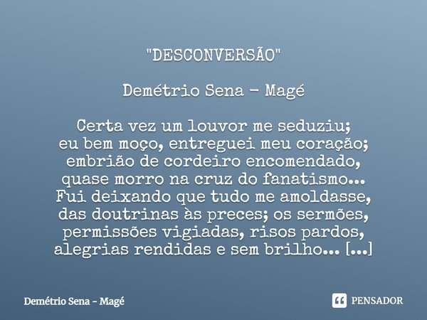 ⁠"DESCONVERSÃO" Demétrio Sena - Magé Certa vez um louvor me seduziu; eu bem moço, entreguei meu coração; embrião de cordeiro encomendado, quase morro ... Frase de Demétrio Sena - Magé.