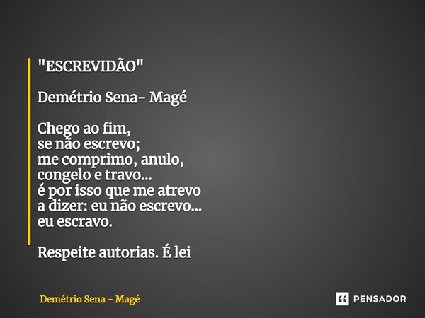 ⁠"ESCREVIDÃO" Demétrio Sena- Magé Chego ao fim, se não escrevo; me comprimo, anulo, congelo e travo... é por isso que me atrevo a dizer: eu não escrev... Frase de Demétrio Sena - Magé.