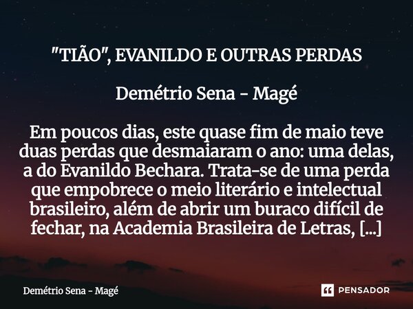 "TIÃO", EVANILDO E OUTRAS PERDAS Demétrio Sena - Magé Em poucos dias, este quase fim de maio teve duas perdas que desmaiaram o ano: uma delas, a do E... Frase de Demétrio Sena - Magé.