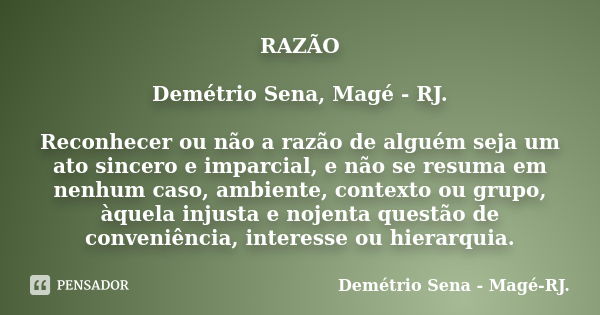 RAZÃO Demétrio Sena, Magé - RJ. Reconhecer ou não a razão de alguém seja um ato sincero e imparcial, e não se resuma em nenhum caso, ambiente, contexto ou grupo... Frase de Demétrio Sena, Magé - RJ..