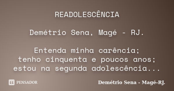 READOLESCÊNCIA Demétrio Sena, Magé - RJ. Entenda minha carência; tenho cinquenta e poucos anos; estou na segunda adolescência...... Frase de Demétrio Sena, Magé - RJ..