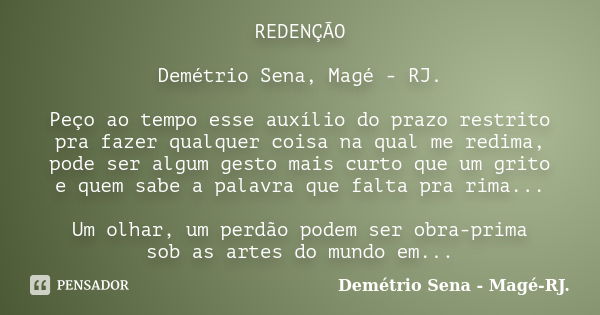 REDENÇÃO Demétrio Sena, Magé - RJ. Peço ao tempo esse auxílio do prazo restrito pra fazer qualquer coisa na qual me redima, pode ser algum gesto mais curto que ... Frase de Demétrio Sena, Magé - RJ..