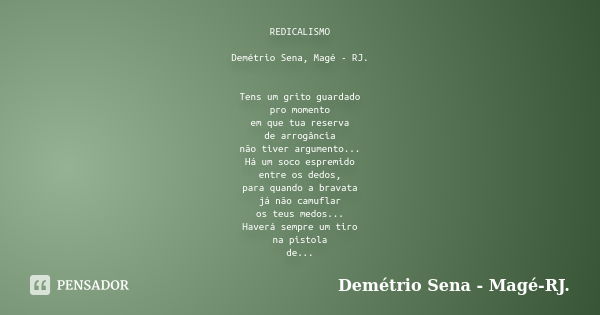 REDICALISMO Demétrio Sena, Magé - RJ. Tens um grito guardado pro momento em que tua reserva de arrogância não tiver argumento... Há um soco espremido entre os d... Frase de Demétrio Sena, Magé - RJ..