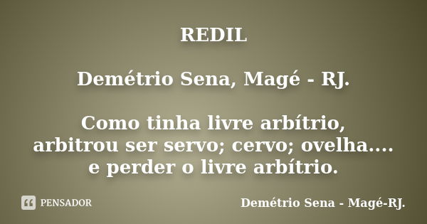 REDIL Demétrio Sena, Magé - RJ. Como tinha livre arbítrio, arbitrou ser servo; cervo; ovelha.... e perder o livre arbítrio.... Frase de Demétrio Sena, Magé - RJ..