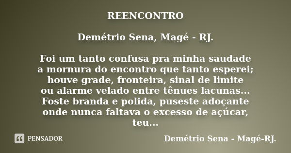 REENCONTRO Demétrio Sena, Magé - RJ. Foi um tanto confusa pra minha saudade a mornura do encontro que tanto esperei; houve grade, fronteira, sinal de limite ou ... Frase de Demétrio Sena, Magé - RJ..