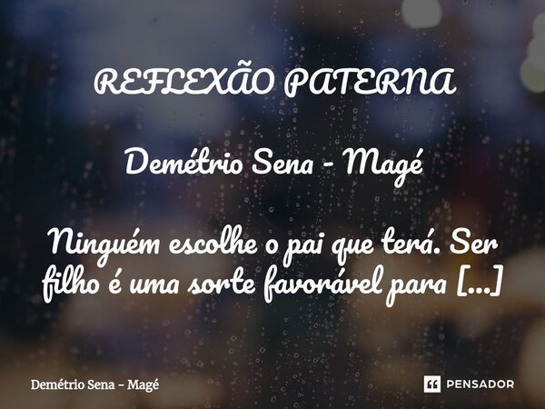 ⁠REFLEXÃO PATERNA Demétrio Sena - Magé Ninguém escolhe o pai que terá. Ser filho é uma sorte favorável para uns, desfavorável para outros... na verdade, para ma... Frase de Demétrio Sena - Magé.