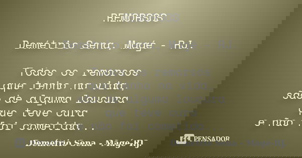 REMORSOS Demétrio Sena, Magé - RJ. Todos os remorsos que tenho na vida, são de alguma loucura que teve cura e não foi cometida...... Frase de Demétrio Sena, Magé - RJ..