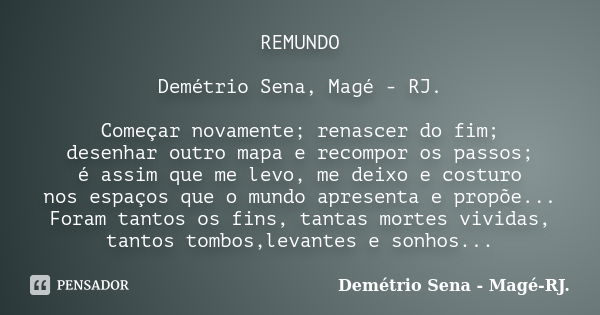 REMUNDO Demétrio Sena, Magé - RJ. Começar novamente; renascer do fim; desenhar outro mapa e recompor os passos; é assim que me levo, me deixo e costuro nos espa... Frase de Demétrio Sena, Magé - RJ..