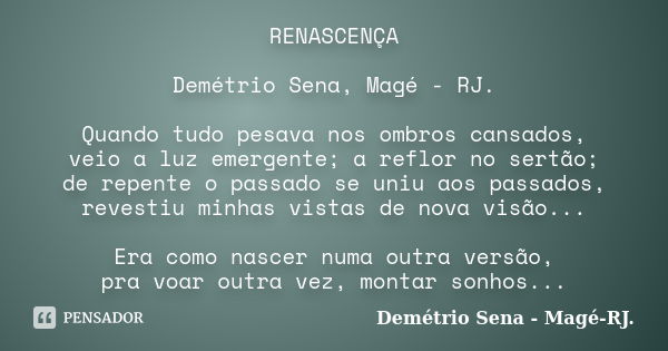 RENASCENÇA Demétrio Sena, Magé - RJ. Quando tudo pesava nos ombros cansados, veio a luz emergente; a reflor no sertão; de repente o passado se uniu aos passados... Frase de Demétrio Sena, Magé - RJ..