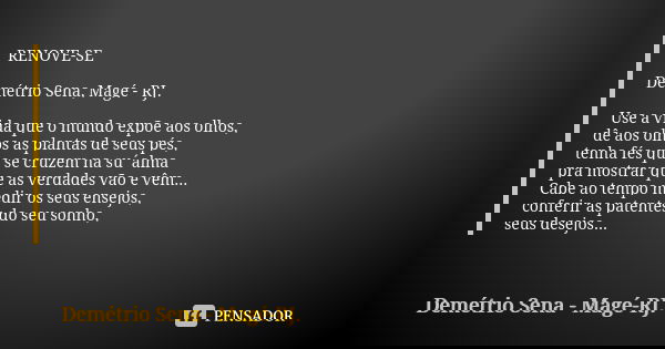 RENOVE-SE Demétrio Sena, Magé - RJ. Use a vida que o mundo expõe aos olhos, dê aos olhos as plantas de seus pés, tenha fés que se cruzem na su´alma pra mostrar ... Frase de Demétrio Sena, Magé - RJ..