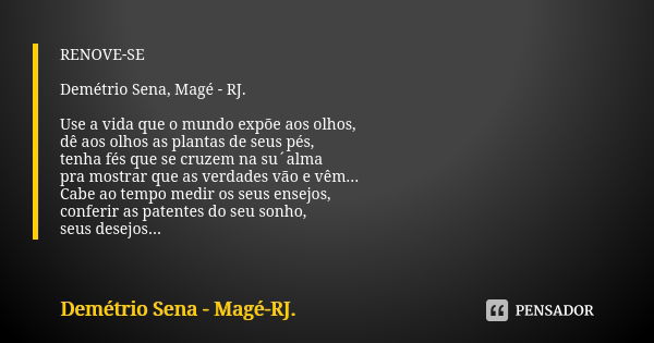 RENOVE-SE Demétrio Sena, Magé - RJ. Use a vida que o mundo expõe aos olhos, dê aos olhos as plantas de seus pés, tenha fés que se cruzem na su´alma pra mostrar ... Frase de Demétrio Sena, Magé - RJ..