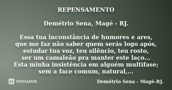 REPENSAMENTO Demétrio Sena, Magé - RJ. Essa tua inconstância de humores e ares, que me faz não saber quem serás logo após, estudar tua voz, teu silêncio, teu ro... Frase de Demétrio Sena, Magé - RJ..