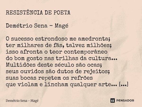 RESISTÊNCIA DE POETA Demétrio Sena - Magé O sucesso estrondoso me amedronta; ter milhares de fãs, talvez milhões; isso afronta o teor contemporâneo do bom gost... Frase de Demétrio Sena - Magé.