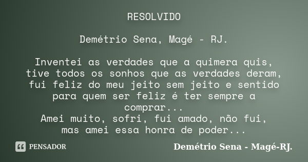 RESOLVIDO Demétrio Sena, Magé - RJ. Inventei as verdades que a quimera quis, tive todos os sonhos que as verdades deram, fui feliz do meu jeito sem jeito e sent... Frase de Demétrio Sena, Magé - RJ..