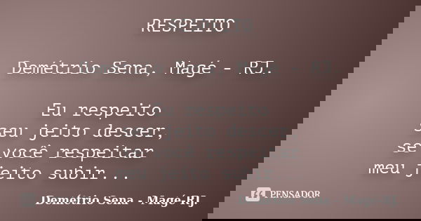 RESPEITO Demétrio Sena, Magé - RJ. Eu respeito seu jeito descer, se você respeitar meu jeito subir...... Frase de Demétrio Sena, Magé - RJ..
