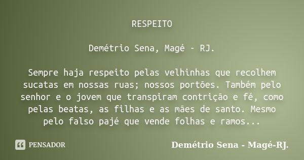 RESPEITO Demétrio Sena, Magé - RJ. Sempre haja respeito pelas velhinhas que recolhem sucatas em nossas ruas; nossos portões. Também pelo senhor e o jovem que tr... Frase de Demétrio Sena, Magé - RJ..