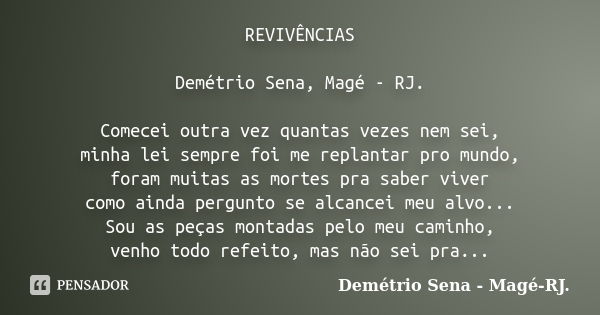 REVIVÊNCIAS Demétrio Sena, Magé - RJ. Comecei outra vez quantas vezes nem sei, minha lei sempre foi me replantar pro mundo, foram muitas as mortes pra saber viv... Frase de Demétrio Sena, Magé - RJ..