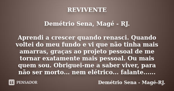 REVIVENTE Demétrio Sena, Magé - RJ. Aprendi a crescer quando renasci. Quando voltei do meu fundo e vi que não tinha mais amarras, graças ao projeto pessoal de m... Frase de Demétrio Sena, Magé - RJ..