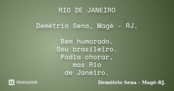 RIO DE JANEIRO Demétrio Sena, Magé - RJ. Bem humorado. Sou brasileiro. Podia chorar, mas Rio de Janeiro.... Frase de Demétrio Sena - Magé - RJ..