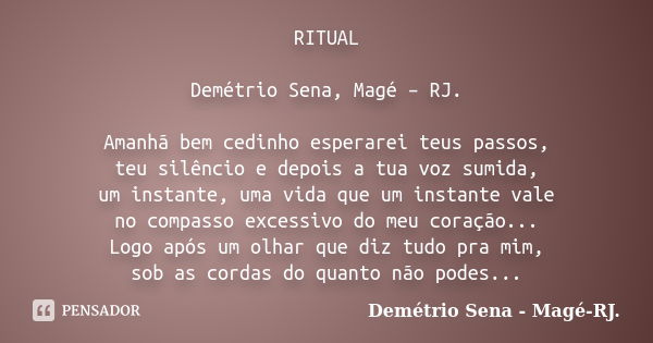 RITUAL Demétrio Sena, Magé – RJ. Amanhã bem cedinho esperarei teus passos, teu silêncio e depois a tua voz sumida, um instante, uma vida que um instante vale no... Frase de Demétrio Sena, Magé - RJ..