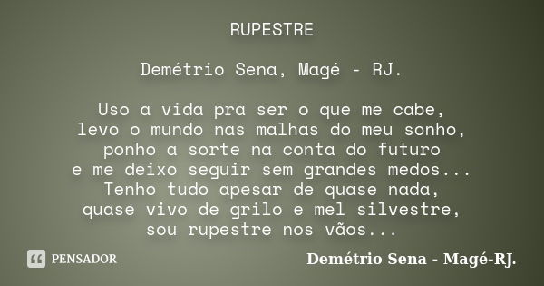 RUPESTRE Demétrio Sena, Magé - RJ. Uso a vida pra ser o que me cabe, levo o mundo nas malhas do meu sonho, ponho a sorte na conta do futuro e me deixo seguir se... Frase de Demétrio Sena - Magé - RJ..