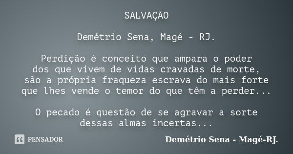 SALVAÇÃO Demétrio Sena, Magé - RJ. Perdição é conceito que ampara o poder dos que vivem de vidas cravadas de morte, são a própria fraqueza escrava do mais forte... Frase de Demétrio Sena, Magé - RJ..