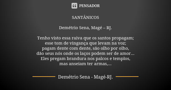 SANTÂNICOS Demétrio Sena, Magé – RJ. Tenho visto essa raiva que os santos propagam; esse tom de vingança que levam na voz; pagam dente com dente, são olho por o... Frase de Demétrio Sena, Magé - RJ..