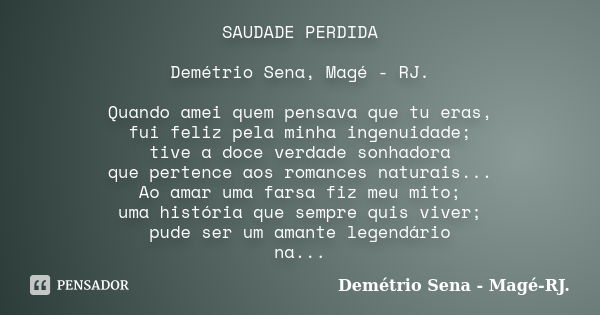 SAUDADE PERDIDA Demétrio Sena, Magé - RJ. Quando amei quem pensava que tu eras, fui feliz pela minha ingenuidade; tive a doce verdade sonhadora que pertence aos... Frase de Demétrio Sena, Magé - RJ..