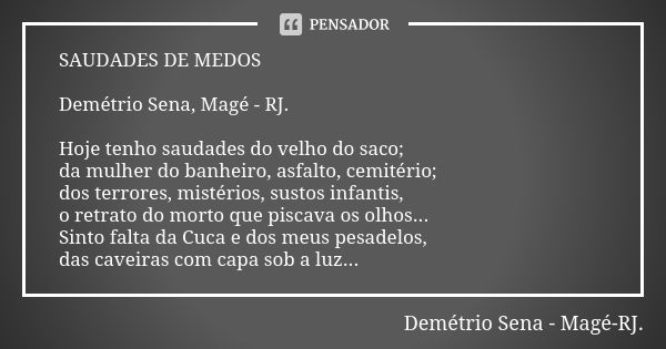 SAUDADES DE MEDOS Demétrio Sena, Magé - RJ. Hoje tenho saudades do velho do saco; da mulher do banheiro, asfalto, cemitério; dos terrores, mistérios, sustos inf... Frase de Demétrio Sena, Magé - RJ..