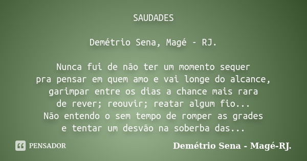 SAUDADES Demétrio Sena, Magé - RJ. Nunca fui de não ter um momento sequer pra pensar em quem amo e vai longe do alcance, garimpar entre os dias a chance mais ra... Frase de Demétrio Sena, Magé - RJ..