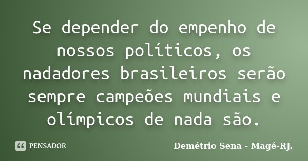 Se depender do empenho de nossos políticos, os nadadores brasileiros serão sempre campeões mundiais e olímpicos de nada são.... Frase de Demétrio Sena - Magé - RJ..