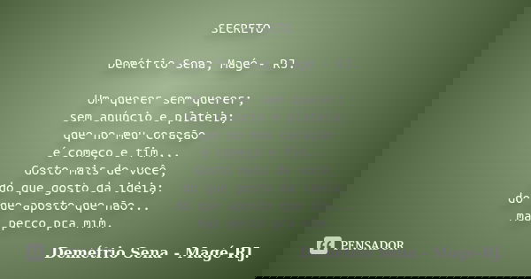 SECRETO Demétrio Sena, Magé - RJ. Um querer sem querer; sem anúncio e plateia; que no meu coração é começo e fim... Gosto mais de você, do que gosto da ideia; d... Frase de Demétrio Sena, Magé - RJ..