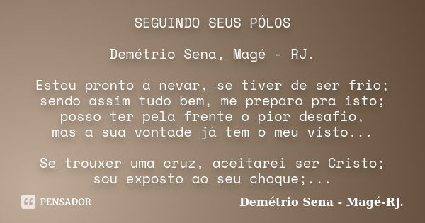 SEGUINDO SEUS PÓLOS Demétrio Sena, Magé - RJ. Estou pronto a nevar, se tiver de ser frio; sendo assim tudo bem, me preparo pra isto; posso ter pela frente o pio... Frase de Demétrio Sena, Magé - RJ..