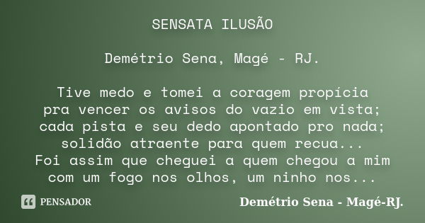 SENSATA ILUSÃO Demétrio Sena, Magé - RJ. Tive medo e tomei a coragem propícia pra vencer os avisos do vazio em vista; cada pista e seu dedo apontado pro nada; s... Frase de Demétrio Sena, Magé - RJ..