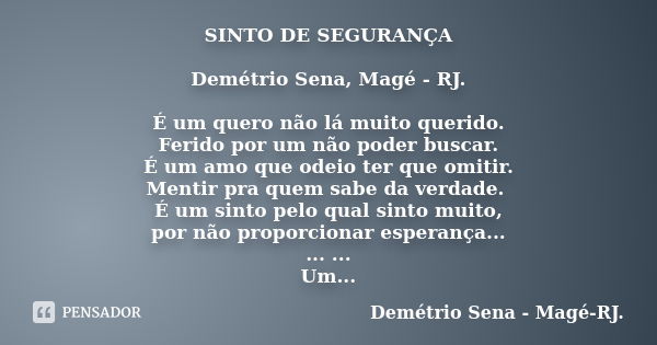 SINTO DE SEGURANÇA Demétrio Sena, Magé - RJ. É um quero não lá muito querido. Ferido por um não poder buscar. É um amo que odeio ter que omitir. Mentir pra quem... Frase de Demétrio Sena, Magé - RJ..